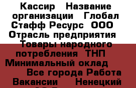 Кассир › Название организации ­ Глобал Стафф Ресурс, ООО › Отрасль предприятия ­ Товары народного потребления (ТНП) › Минимальный оклад ­ 35 000 - Все города Работа » Вакансии   . Ненецкий АО,Вижас д.